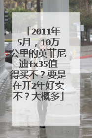 2011年5月，10万公里的英菲尼迪fx35值得买不？要是在开2年好卖不？大概多