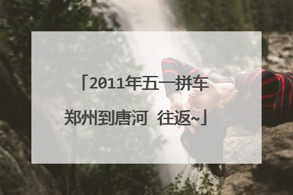 2011年五一拼车郑州到唐河 往返~