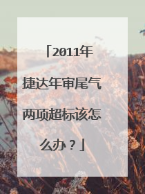 2011年捷达年审尾气两项超标该怎么办？