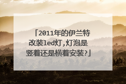 2011年的伊兰特改装led灯,灯泡是竖着还是横着安装?