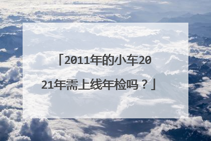2011年的小车2021年需上线年检吗？