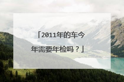 2011年的车今年需要年检吗？