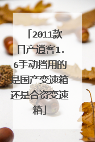 2011款日产逍客1.6手动挡用的是国产变速箱还是合资变速箱