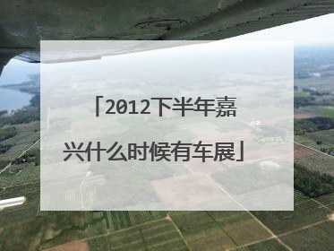 2012下半年嘉兴什么时候有车展