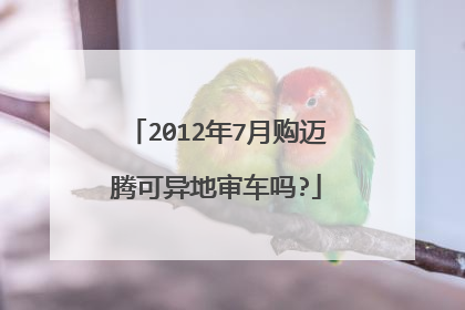 2012年7月购迈腾可异地审车吗?