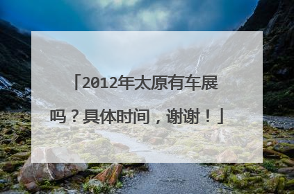 2012年太原有车展吗？具体时间，谢谢！