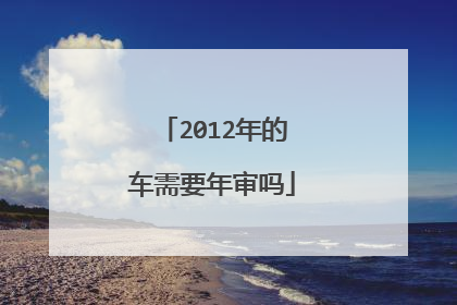 2012年的车需要年审吗