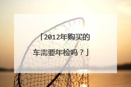 2012年购买的车需要年检吗？