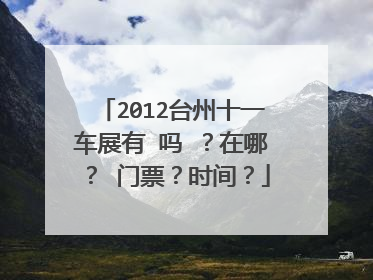 2012台州十一车展有 吗 ？在哪？ 门票？时间？