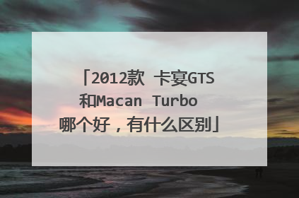 2012款 卡宴GTS和Macan Turbo哪个好，有什么区别