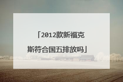 2012款新福克斯符合国五排放吗