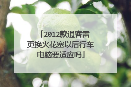 2012款逍客雷更换火花塞以后行车电脑要适应吗