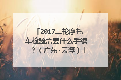 2017二轮摩托车检验需要什么手续？（广东·云浮）