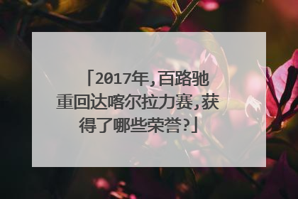 2017年,百路驰重回达喀尔拉力赛,获得了哪些荣誉?