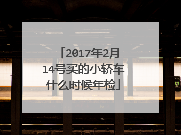 2017年2月14号买的小轿车什么时候年检