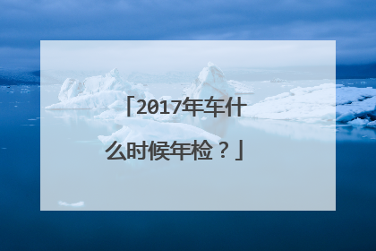 2017年车什么时候年检？