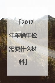2017年车辆年检需要什么材料