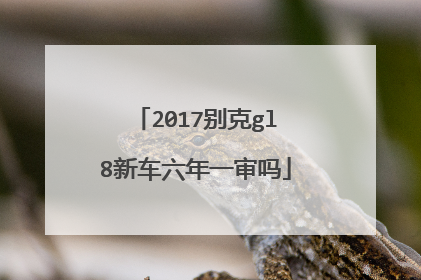 2017别克gl8新车六年一审吗