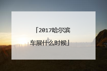 2017哈尔滨车展什么时候