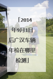 2014年9月1日后广汉车辆年检在哪里检测