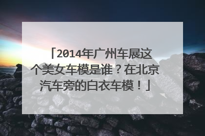 2014年广州车展这个美女车模是谁？在北京汽车旁的白衣车模！