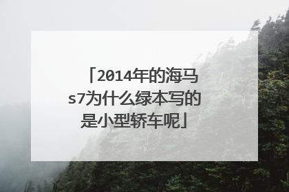 2014年的海马s7为什么绿本写的是小型轿车呢