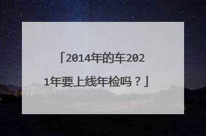 2014年的车2021年要上线年检吗？