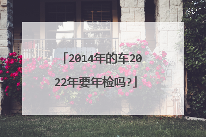 2014年的车2022年要年检吗?