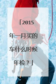 2015年一月买的车什么时候年检？