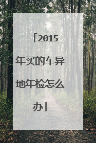 2015年买的车异地年检怎么办