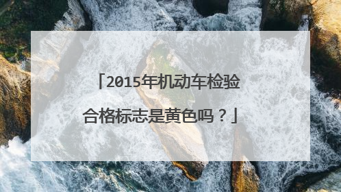 2015年机动车检验合格标志是黄色吗？