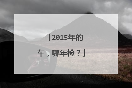 2015年的车，哪年检？