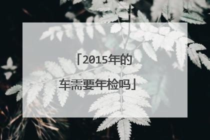 2015年的车需要年检吗