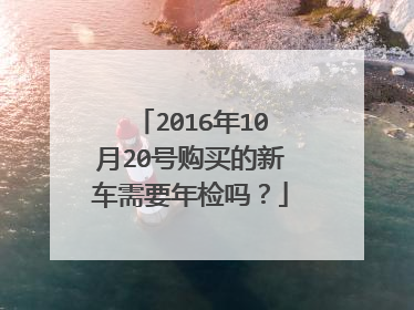 2016年10月20号购买的新车需要年检吗？