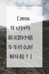 2016年1月9号新买的小轿车车什么时候年检？