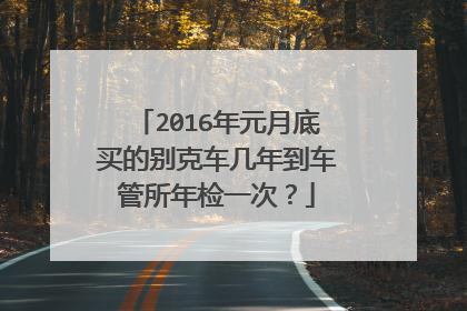 2016年元月底买的别克车几年到车管所年检一次？