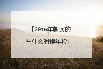 2016年新买的车什么时候年检