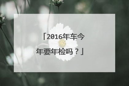 2016年车今年要年检吗？