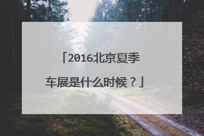 2016北京夏季车展是什么时候？