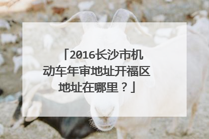 2016长沙市机动车年审地址开福区地址在哪里？