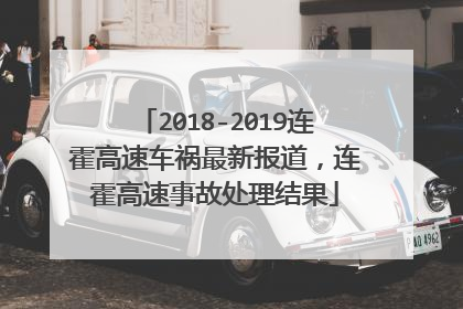 2018-2019连霍高速车祸最新报道，连霍高速事故处理结果
