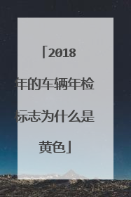 2018 年的车辆年检标志为什么是黄色