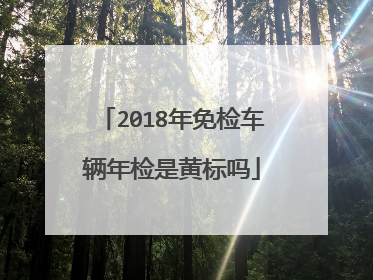 2018年免检车辆年检是黄标吗