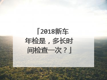2018新车年检是，多长时间检查一次？