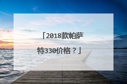 2018款帕萨特330价格？