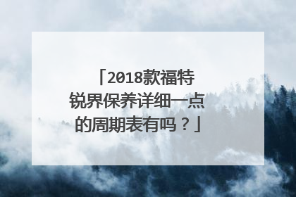 2018款福特锐界保养详细一点的周期表有吗？