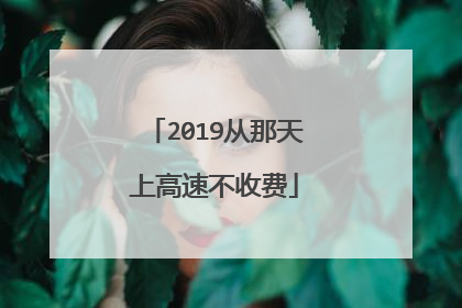 2019从那天上高速不收费
