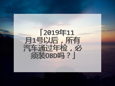 2019年11月1号以后，所有汽车通过年检，必须装OBD吗？