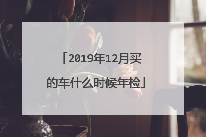2019年12月买的车什么时候年检