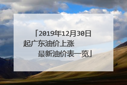 2019年12月30日起广东油价上涨        最新油价表一览